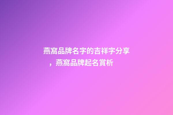 燕窩品牌名字的吉祥字分享，燕窩品牌起名賞析-第1張-商標(biāo)起名-玄機(jī)派